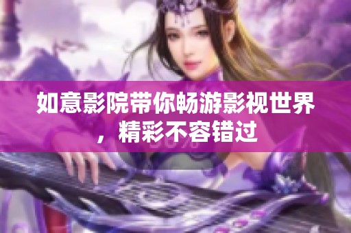如意影院带你畅游影视世界，精彩不容错过