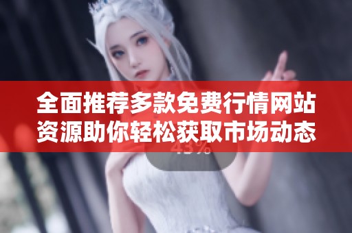 全面推荐多款免费行情网站资源助你轻松获取市场动态信息