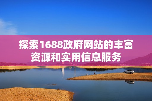 探索1688政府网站的丰富资源和实用信息服务