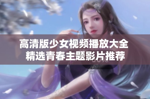 高清版少女视频播放大全 精选青春主题影片推荐
