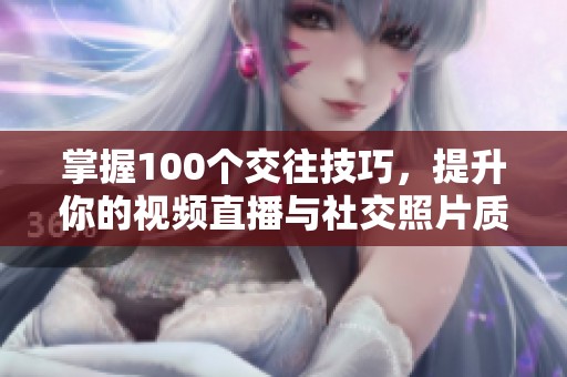 掌握100个交往技巧，提升你的视频直播与社交照片质量