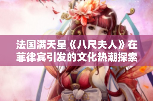 法国满天星《八尺夫人》在菲律宾引发的文化热潮探索