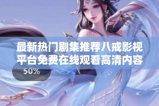 最新热门剧集推荐八戒影视平台免费在线观看高清内容