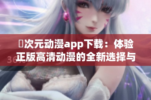 囧次元动漫app下载：体验正版高清动漫的全新选择与乐趣