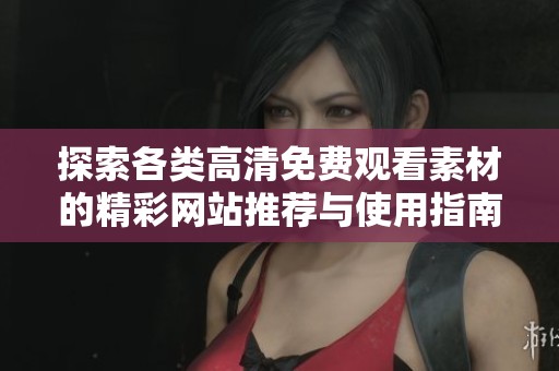 探索各类高清免费观看素材的精彩网站推荐与使用指南