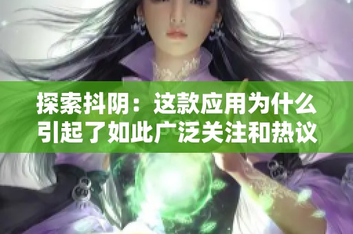 探索抖阴：这款应用为什么引起了如此广泛关注和热议