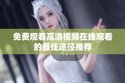 免费观看高清视频在线观看的最佳途径推荐