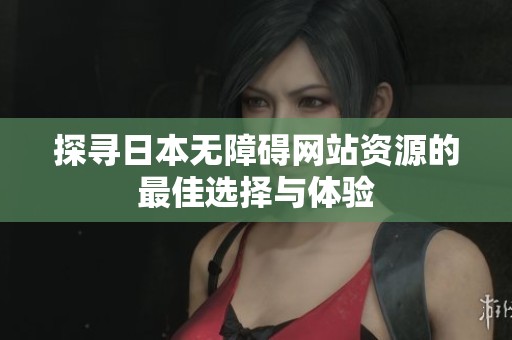 探寻日本无障碍网站资源的最佳选择与体验