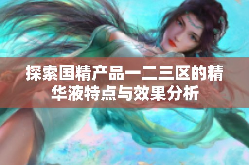 探索国精产品一二三区的精华液特点与效果分析
