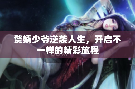 赘婿少爷逆袭人生，开启不一样的精彩旅程