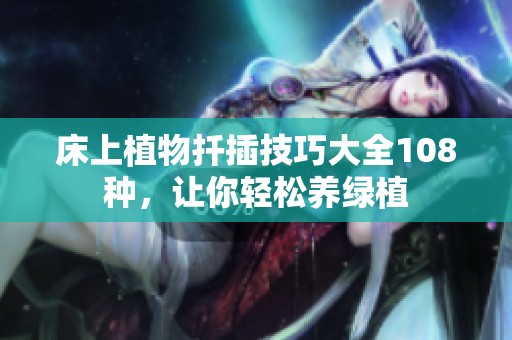 床上植物扦插技巧大全108种，让你轻松养绿植