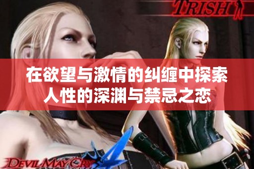 在欲望与激情的纠缠中探索人性的深渊与禁忌之恋