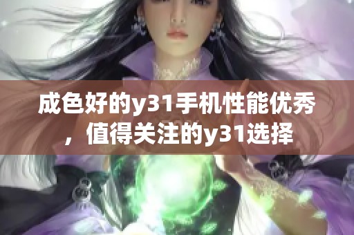 成色好的y31手机性能优秀，值得关注的y31选择