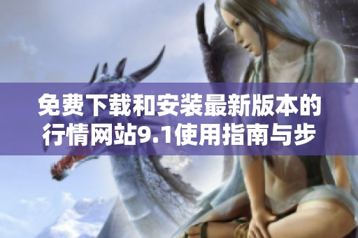 免费下载和安装最新版本的行情网站9.1使用指南与步骤