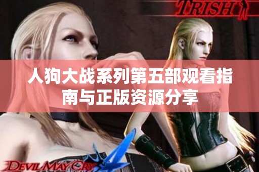 人狗大战系列第五部观看指南与正版资源分享