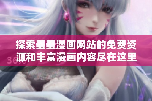 探索羞羞漫画网站的免费资源和丰富漫画内容尽在这里