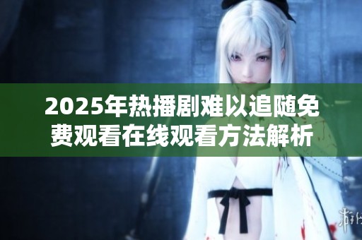2025年热播剧难以追随免费观看在线观看方法解析