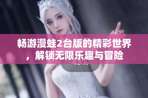 畅游漫蛙2台版的精彩世界，解锁无限乐趣与冒险