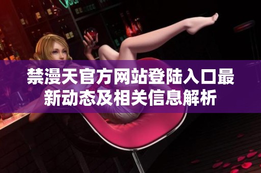 禁漫天官方网站登陆入口最新动态及相关信息解析