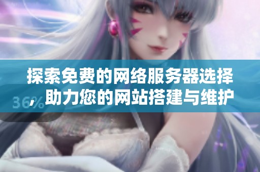 探索免费的网络服务器选择，助力您的网站搭建与维护