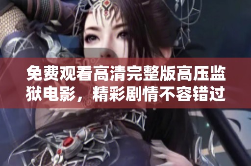 免费观看高清完整版高压监狱电影，精彩剧情不容错过！