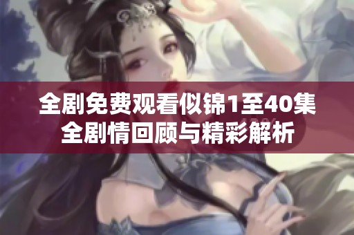 全剧免费观看似锦1至40集全剧情回顾与精彩解析
