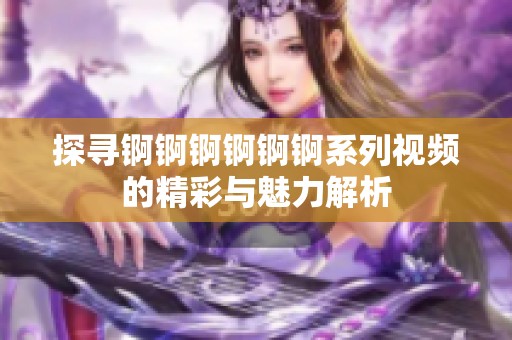 探寻锕锕锕锕锕锕系列视频的精彩与魅力解析