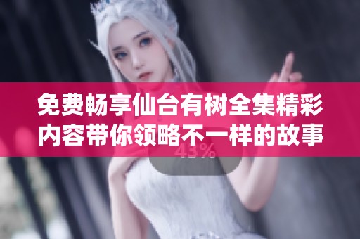 免费畅享仙台有树全集精彩内容带你领略不一样的故事世界