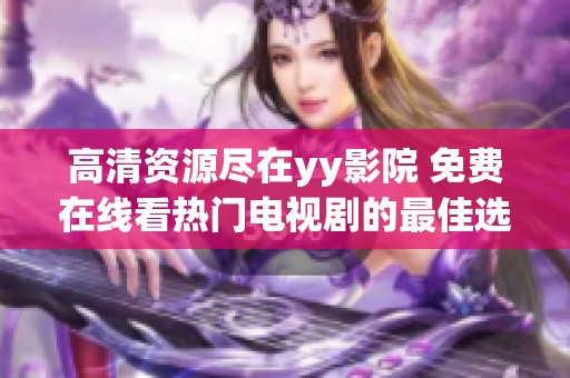 高清资源尽在yy影院 免费在线看热门电视剧的最佳选择