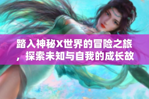 踏入神秘X世界的冒险之旅，探索未知与自我的成长故事