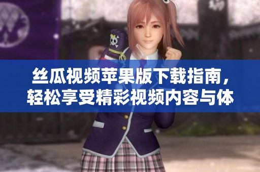 丝瓜视频苹果版下载指南，轻松享受精彩视频内容与体验