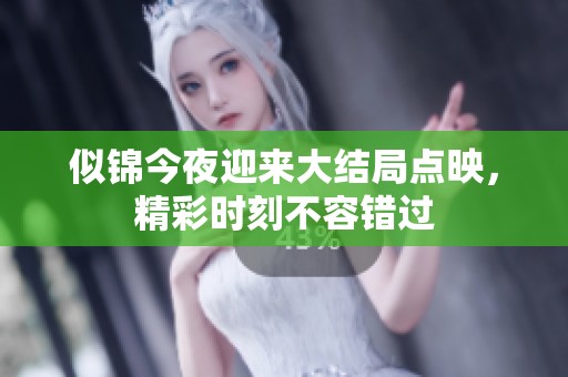 似锦今夜迎来大结局点映，精彩时刻不容错过