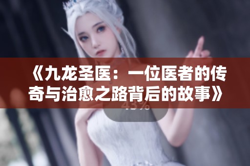 《九龙圣医：一位医者的传奇与治愈之路背后的故事》