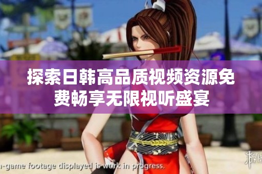 探索日韩高品质视频资源免费畅享无限视听盛宴