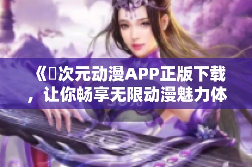 《囧次元动漫APP正版下载，让你畅享无限动漫魅力体验》