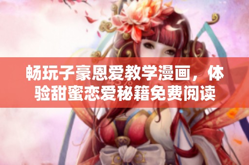 畅玩子豪恩爱教学漫画，体验甜蜜恋爱秘籍免费阅读