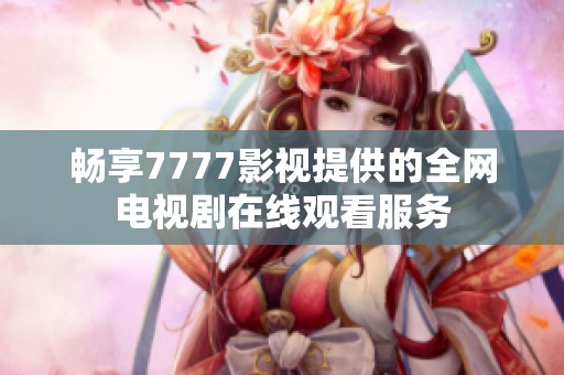 畅享7777影视提供的全网电视剧在线观看服务