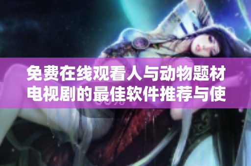 免费在线观看人与动物题材电视剧的最佳软件推荐与使用指南