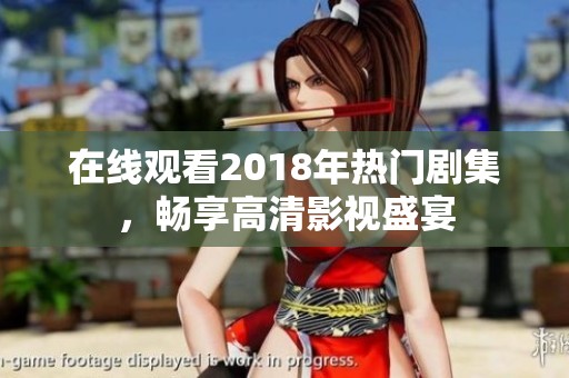 在线观看2018年热门剧集，畅享高清影视盛宴