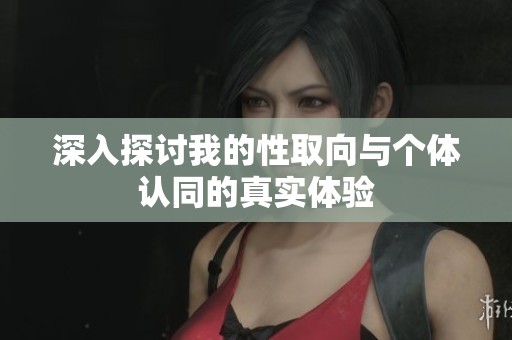 深入探讨我的性取向与个体认同的真实体验