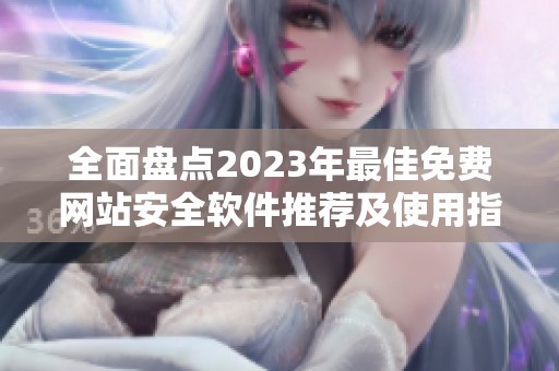 全面盘点2023年最佳免费网站安全软件推荐及使用指南