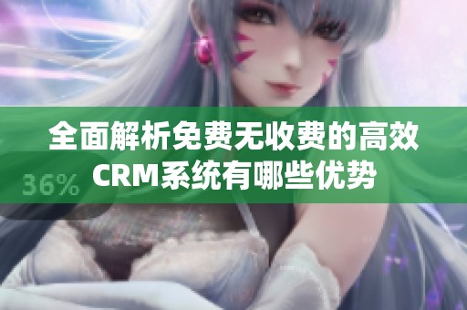 全面解析免费无收费的高效CRM系统有哪些优势