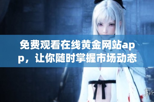 免费观看在线黄金网站app，让你随时掌握市场动态