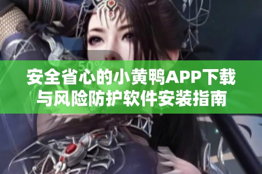 安全省心的小黄鸭APP下载与风险防护软件安装指南
