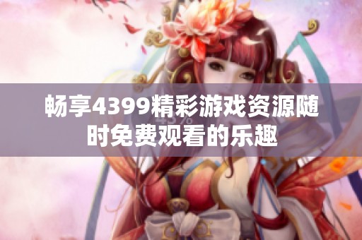 畅享4399精彩游戏资源随时免费观看的乐趣