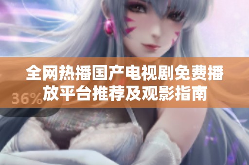 全网热播国产电视剧免费播放平台推荐及观影指南