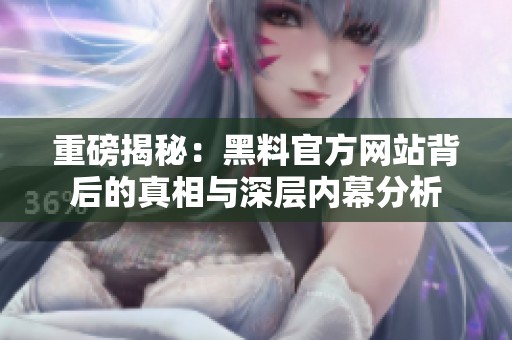 重磅揭秘：黑料官方网站背后的真相与深层内幕分析