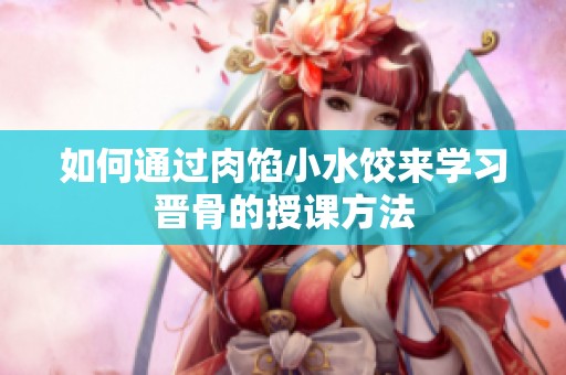 如何通过肉馅小水饺来学习晋骨的授课方法