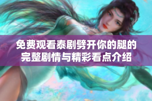 免费观看泰剧劈开你的腿的完整剧情与精彩看点介绍