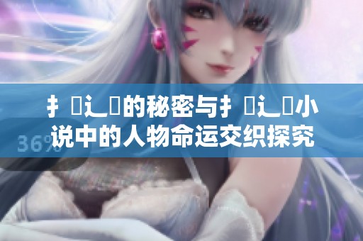 扌喿辶畐的秘密与扌喿辶畐小说中的人物命运交织探究